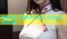蜜桃视频：高清多元内容，尽享社交互动乐趣