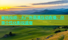 蜜桃视频：无广告高清互动直播，尽享个性化影视盛宴