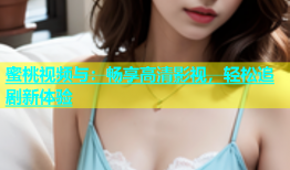 蜜桃视频与：畅享高清影视，轻松追剧新体验