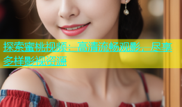 探索蜜桃视频：高清流畅观影，尽享多样影视资源