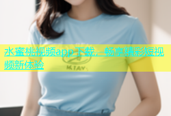 水蜜桃视频app下载，畅享精彩短视频新体验