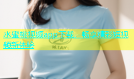 水蜜桃视频app下载，畅享精彩短视频新体验