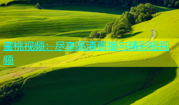 蜜桃视频：尽享高清直播与精彩短视频