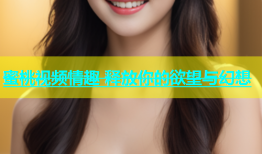 蜜桃视频情趣 释放你的欲望与幻想