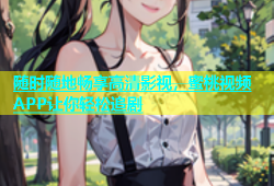随时随地畅享高清影视，蜜桃视频APP让你轻松追剧