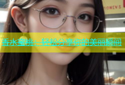 香水蜜桃：轻松分享你的美丽瞬间