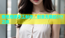蜜桃视频手工制作：创意无限的DIY之旅
