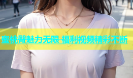 蜜桃臀魅力无限 福利视频精彩不断