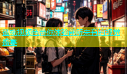 蜜桃视频色带你体验前所未有的视觉盛宴