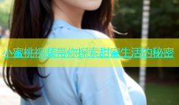 小蜜桃视频带你探索甜蜜生活的秘密