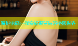 蜜桃诱惑：探索甜蜜背后的秘密世界