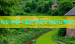 蜜桃视频下载安装新体验尽在掌握