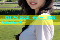 水蜜桃视频播放器：无广告、海量影视资源随心看