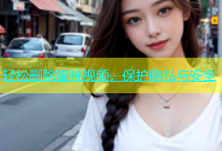 轻松删除蜜桃视频，保护隐私与安全