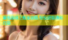 蜜桃视频下载全攻略 轻松获取精彩内容