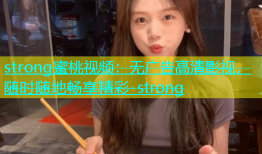 strong蜜桃视频：无广告高清影视，随时随地畅享精彩-strong