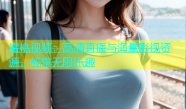 蜜桃视频：高清直播与海量影视资源，畅享无限乐趣