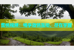 蜜桃视频：畅享激情互动，尽在掌握