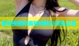 蜜桃视频欧美独特魅力探索之旅