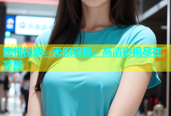蜜桃视频：无限观看，高清影视尽在掌握