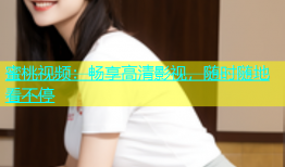 蜜桃视频：畅享高清影视，随时随地看不停