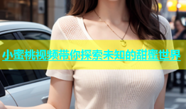 小蜜桃视频带你探索未知的甜蜜世界