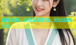 蜜桃视频：尽享高清影视，轻松追剧无阻