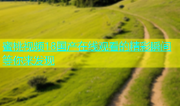 蜜桃视频18国产在线观看的精彩瞬间等你来发现
