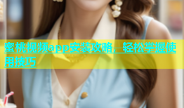 蜜桃视频app安装攻略，轻松掌握使用技巧