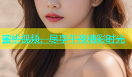 蜜桃视频，尽享午夜精彩时光