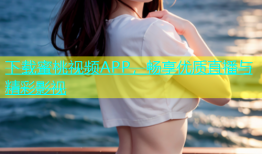 下载蜜桃视频APP，畅享优质直播与精彩影视