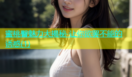 蜜桃臀魅力大揭秘 让你欲罢不能的诱惑(1)