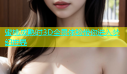 蜜桃成熟时3D全景体验带你进入梦幻世界