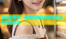 阳山水蜜桃：智能科技助力新鲜采摘与极速配送