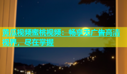 黄瓜视频蜜桃视频：畅享无广告高清视界，尽在掌握