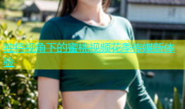 独特视角下的蜜桃视频花季传媒新体验