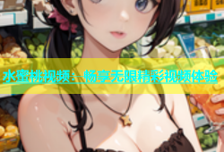 水蜜桃视频：畅享无限精彩视频体验
