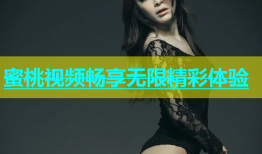 蜜桃视频畅享无限精彩体验