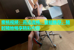 蜜桃视频：高清流畅，智能推荐，随时随地畅享精彩内容