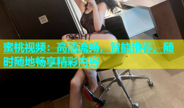 蜜桃视频：高清流畅，智能推荐，随时随地畅享精彩内容