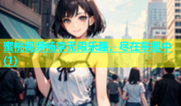 蜜桃视频畅享无限乐趣，尽在掌握中(1)