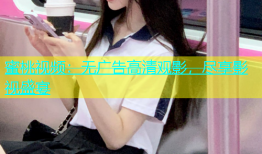 蜜桃视频：无广告高清观影，尽享影视盛宴