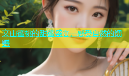 文山蜜桃的甜蜜盛宴，感受自然的馈赠