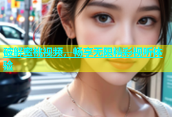 破解蜜桃视频，畅享无限精彩视听体验