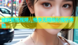 破解蜜桃视频，畅享无限精彩视听体验