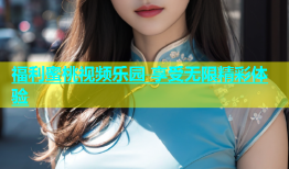 福利蜜桃视频乐园 享受无限精彩体验