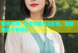蜜桃视频：免费观看高清影视，智能推荐尽享精彩