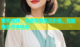 蜜桃视频：免费观看高清影视，智能推荐尽享精彩