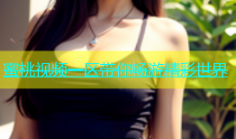蜜桃视频一区带你畅游精彩世界