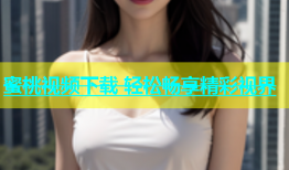 蜜桃视频下载 轻松畅享精彩视界